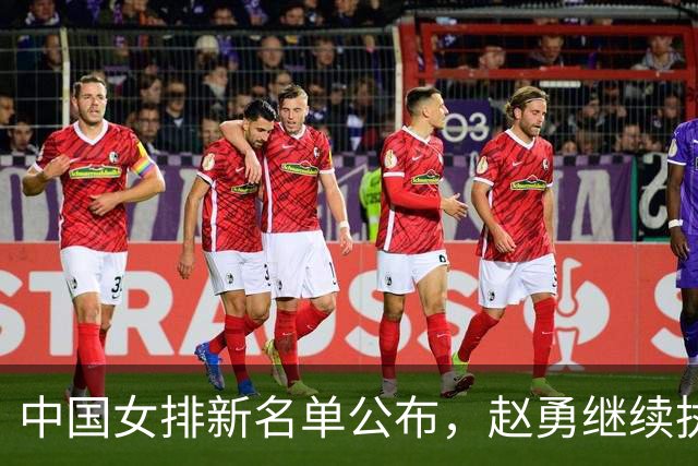中国女排新名单公布，赵勇继续执教，朱婷李盈莹均缺席