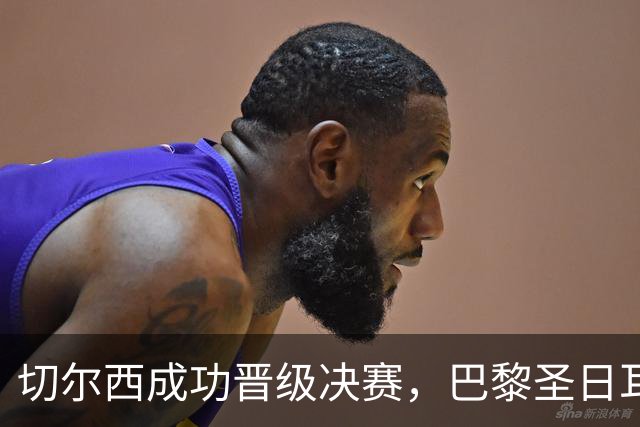切尔西成功晋级决赛，巴黎圣日耳曼受到波及