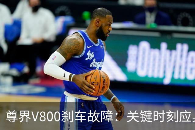 尊界V800刹车故障：关键时刻应具备强大耐受力